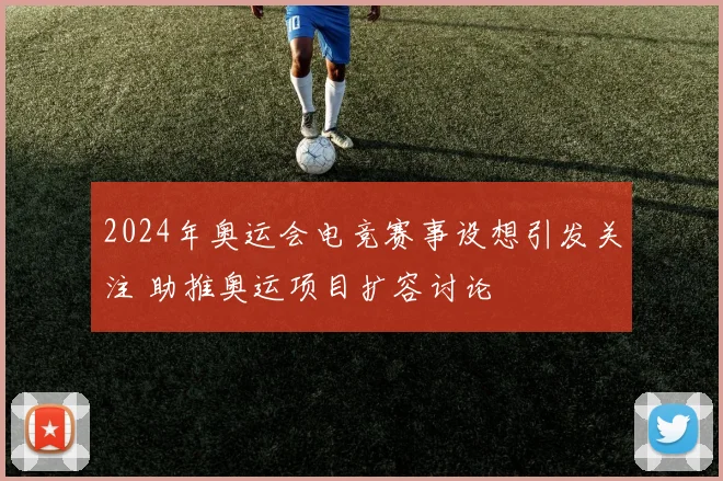 2024年奥运会电竞赛事设想引发关注 助推奥运项目扩容讨论
