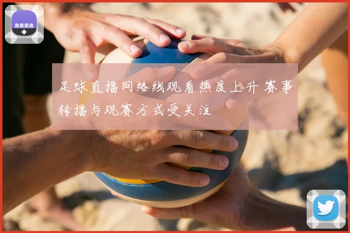 足球直播网络线观看热度上升 赛事转播与观赛方式受关注