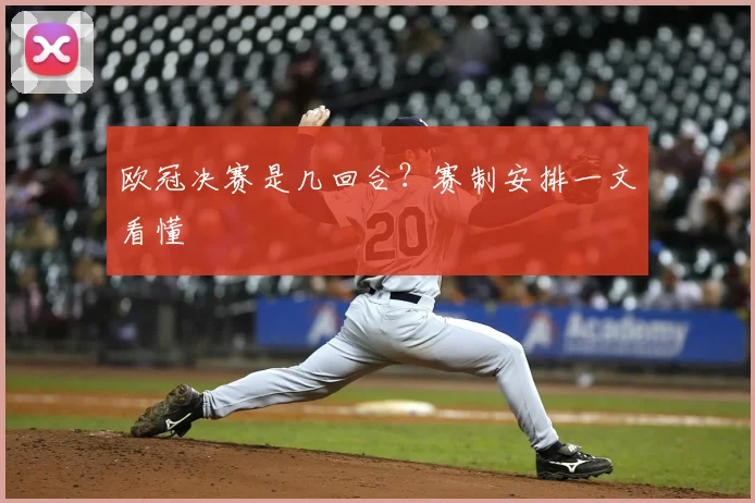 欧冠决赛是几回合?赛制安排一文看懂
