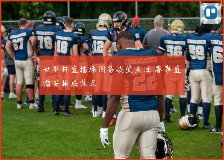 世界杯直播韩国备战受关注 赛事直播安排成焦点