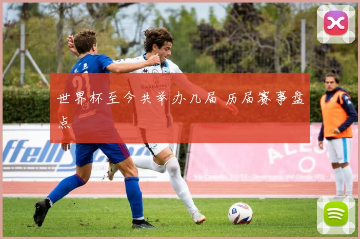 世界杯至今共举办几届 历届赛事盘点