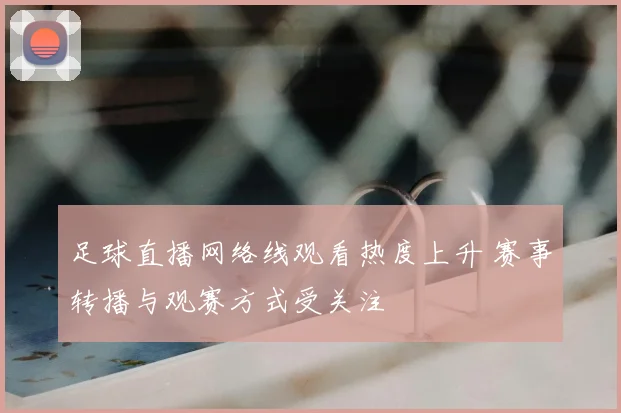 足球直播网络线观看热度上升 赛事转播与观赛方式受关注