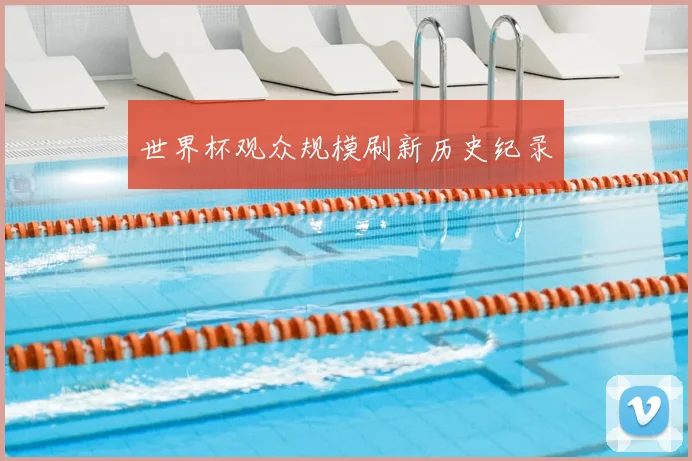 世界杯观众规模刷新历史纪录