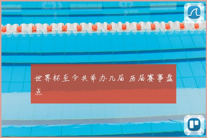 世界杯至今共举办几届 历届赛事盘点