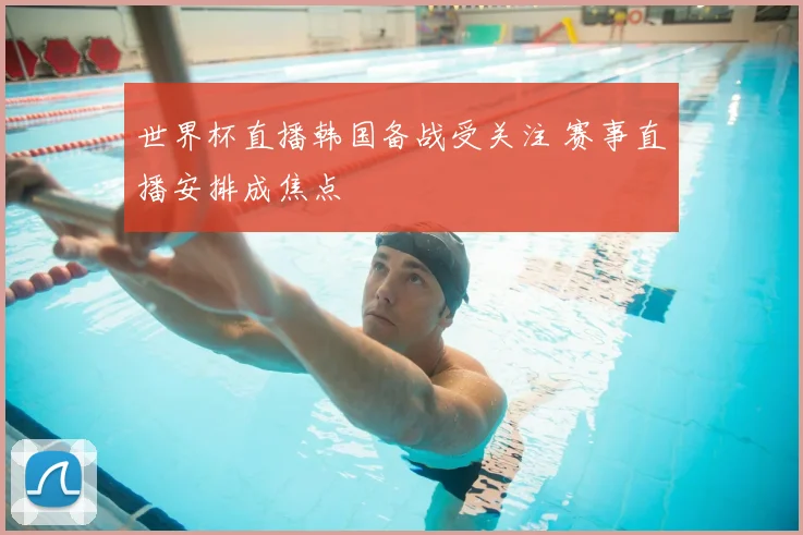 世界杯直播韩国备战受关注 赛事直播安排成焦点