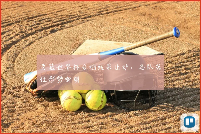 男篮世界杯分档结果出炉,各队落位形势渐明