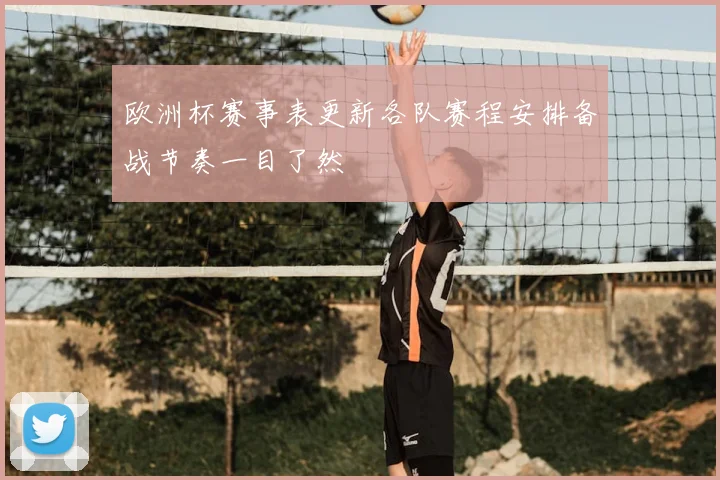 欧洲杯赛事表更新各队赛程安排备战节奏一目了然
