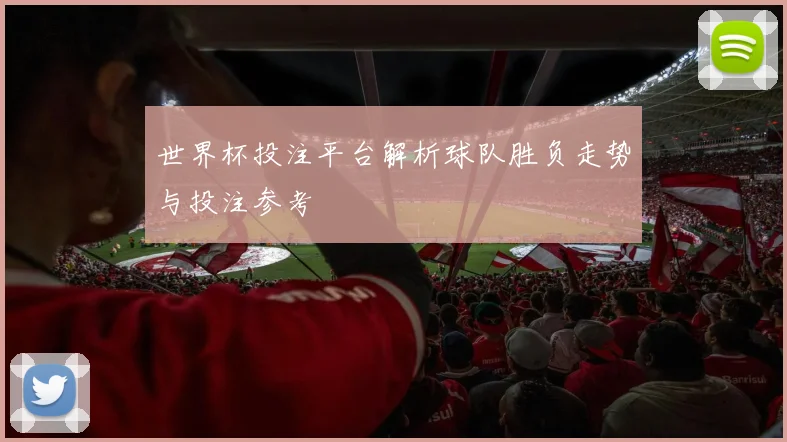 世界杯投注平台解析球队胜负走势与投注参考
