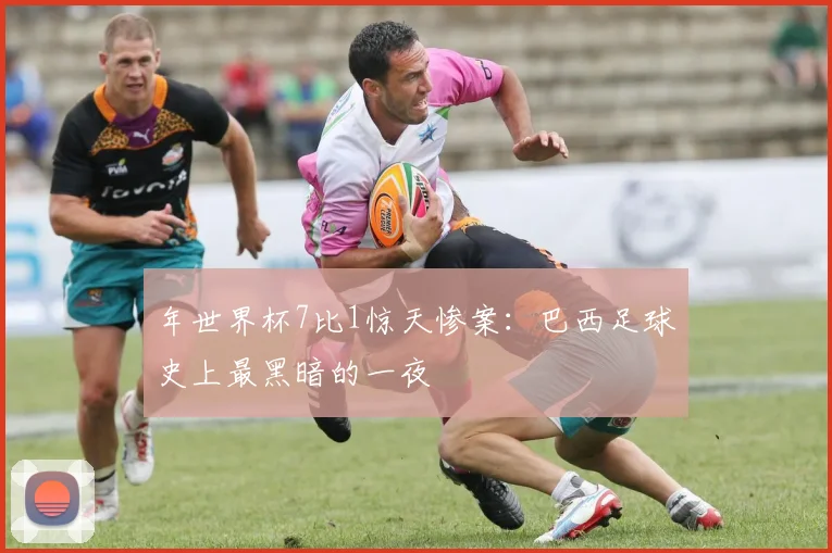 年世界杯7比1惊天惨案：巴西足球史上最黑暗的一夜