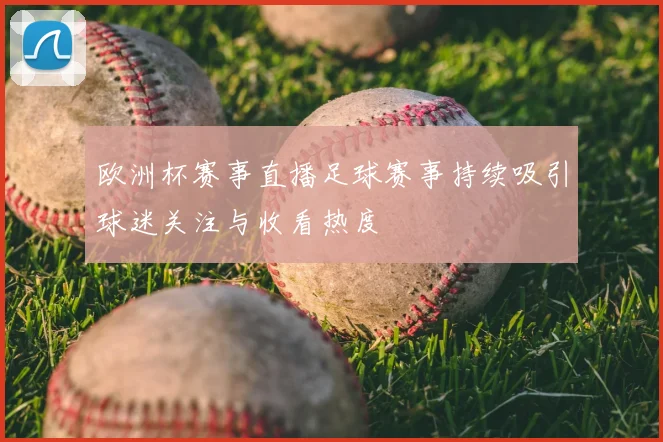 欧洲杯赛事直播足球赛事持续吸引球迷关注与收看热度