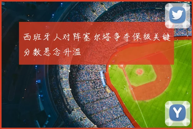 西班牙人对阵塞尔塔争夺保级关键分数悬念升温