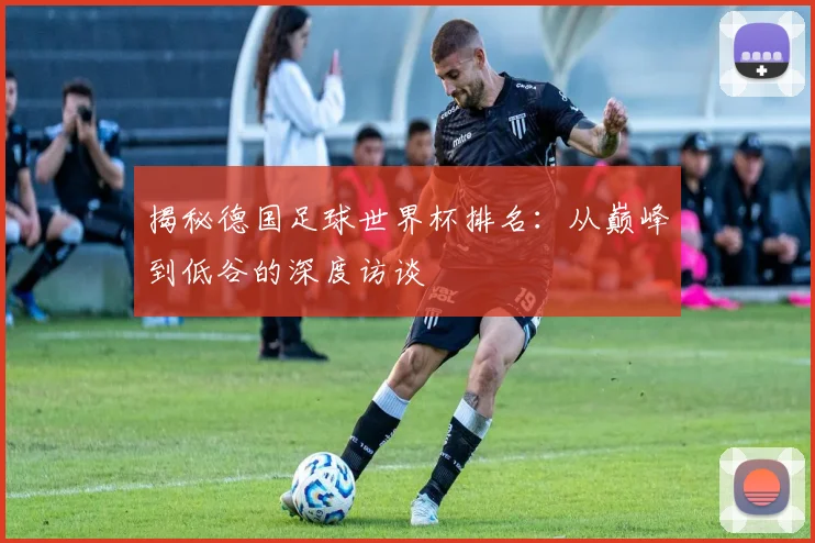 揭秘德国足球世界杯排名：从巅峰到低谷的深度访谈