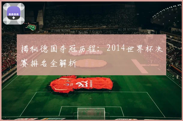 揭秘德国夺冠历程:2014世界杯决赛排名全解析