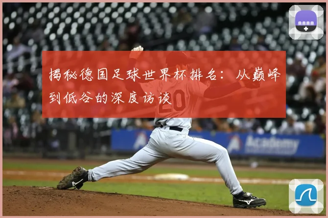 揭秘德国足球世界杯排名：从巅峰到低谷的深度访谈