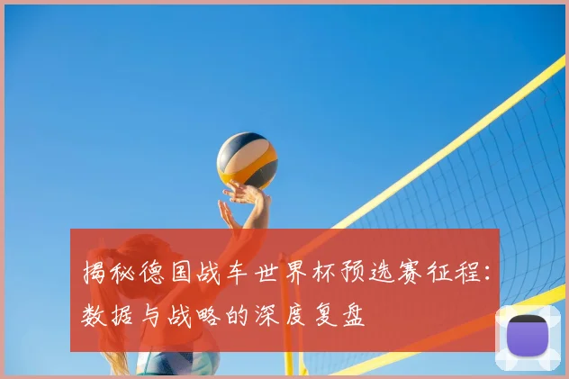揭秘德国战车世界杯预选赛征程:数据与战略的深度复盘