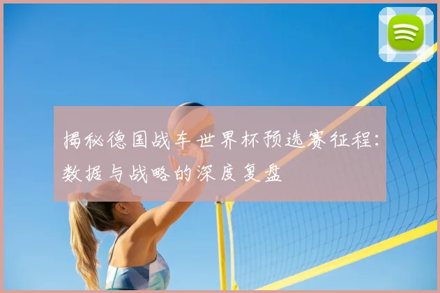 揭秘德国战车世界杯预选赛征程:数据与战略的深度复盘