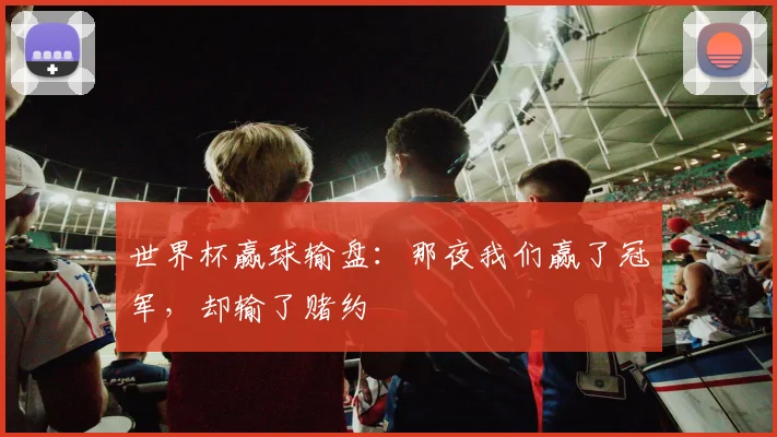 世界杯赢球输盘:那夜我们赢了冠军,却输了赌约