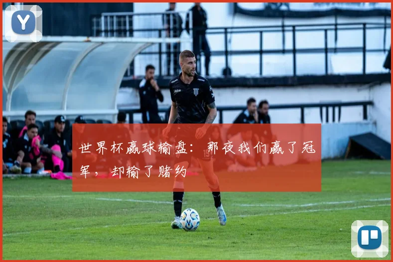 世界杯赢球输盘：那夜我们赢了冠军，却输了赌约