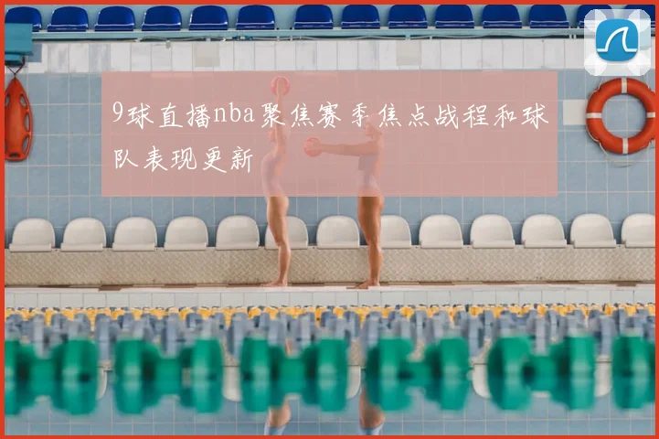 9球直播nba聚焦赛季焦点战程和球队表现更新