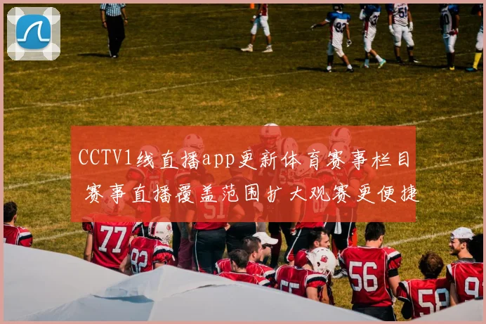 CCTV1线直播app更新体育赛事栏目 赛事直播覆盖范围扩大观赛更便捷