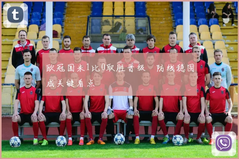 欧冠国米1比0取胜晋级 防线稳固成关键看点