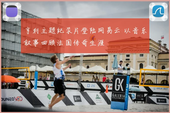 亨利主题纪录片登陆网易云 以音乐叙事回顾法国传奇生涯