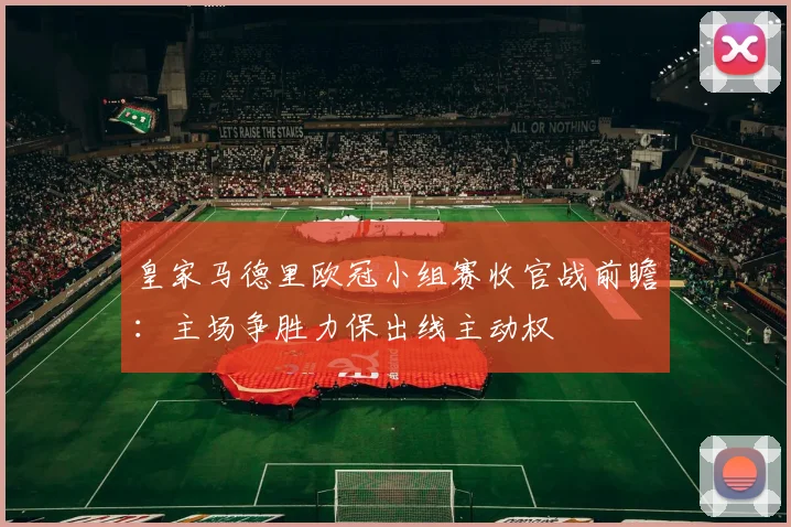 皇家马德里欧冠小组赛收官战前瞻:主场争胜力保出线主动权