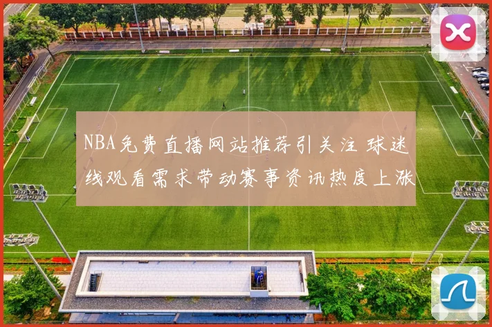 NBA免费直播网站推荐引关注 球迷线观看需求带动赛事资讯热度上涨