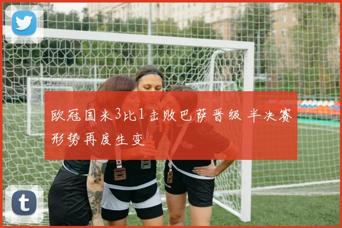 欧冠国米3比1击败巴萨晋级 半决赛形势再度生变