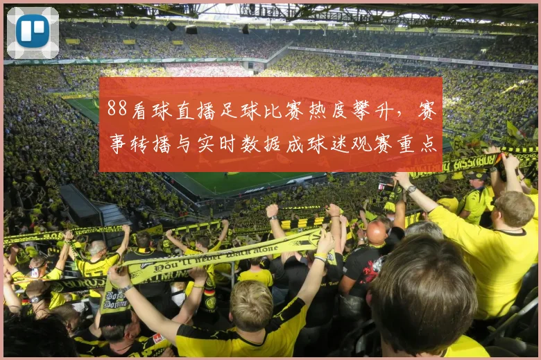 88看球直播足球比赛热度攀升，赛事转播与实时数据成球迷观赛重点