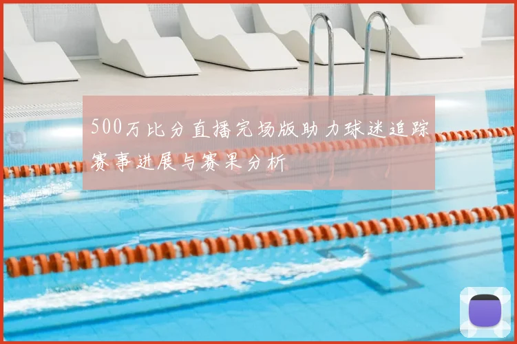 500万比分直播完场版助力球迷追踪赛事进展与赛果分析
