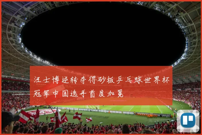 汪士博逆转夺得砂板乒乓球世界杯冠军中国选手首度加冕