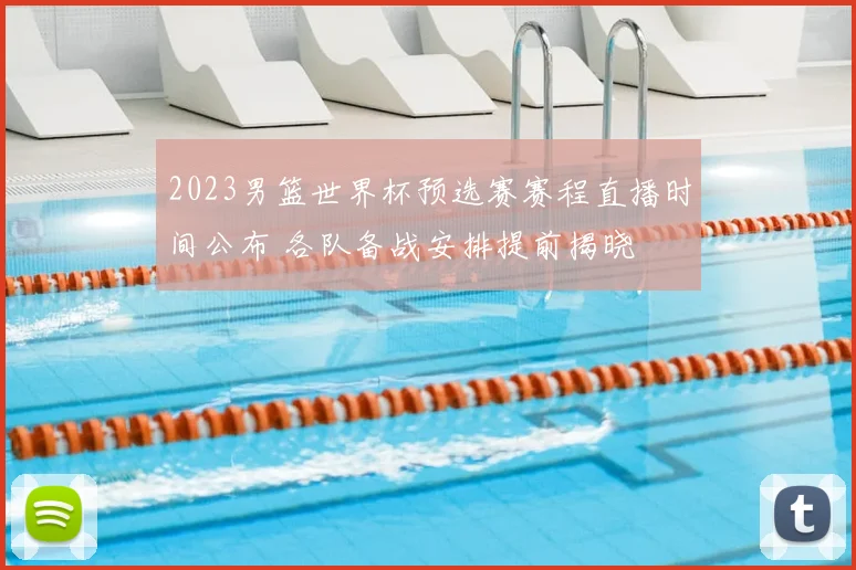 2023男篮世界杯预选赛赛程直播时间公布 各队备战安排提前揭晓