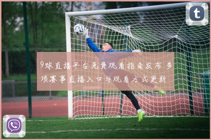 9球直播平台免费观看指南发布 多项赛事直播入口与观看方式更新