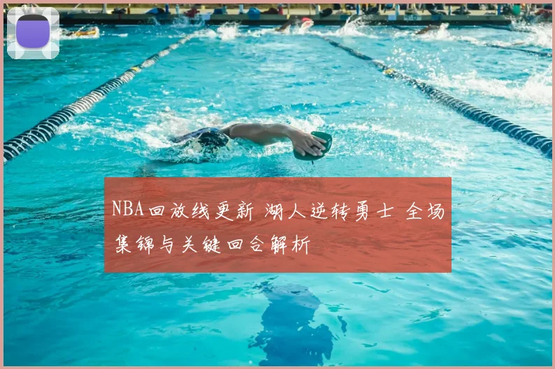 NBA回放线更新 湖人逆转勇士 全场集锦与关键回合解析
