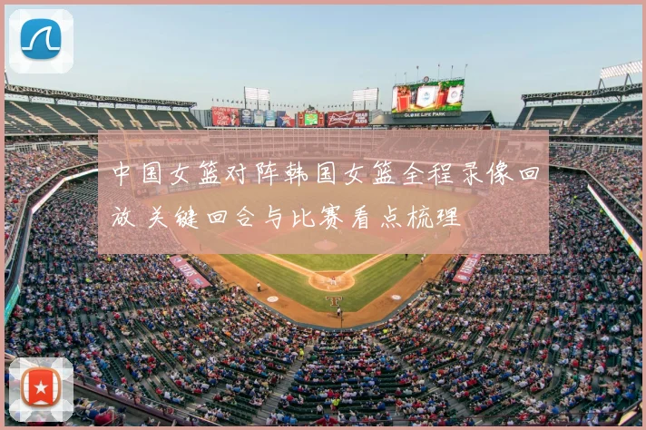 中国女篮对阵韩国女篮全程录像回放 关键回合与比赛看点梳理