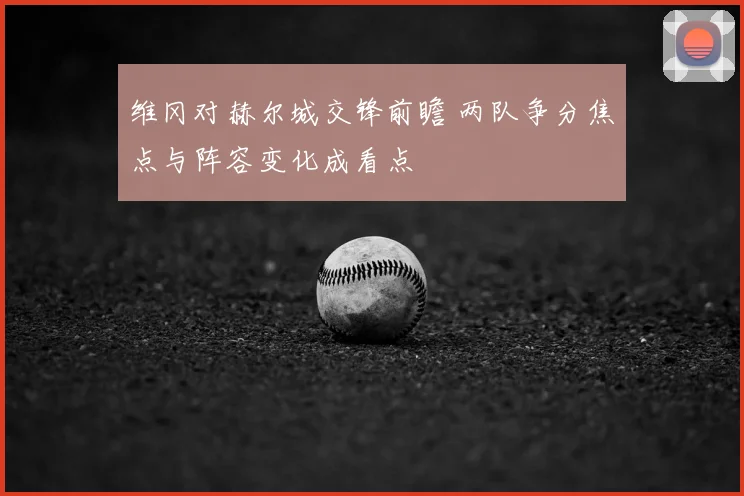 维冈对赫尔城交锋前瞻 两队争分焦点与阵容变化成看点