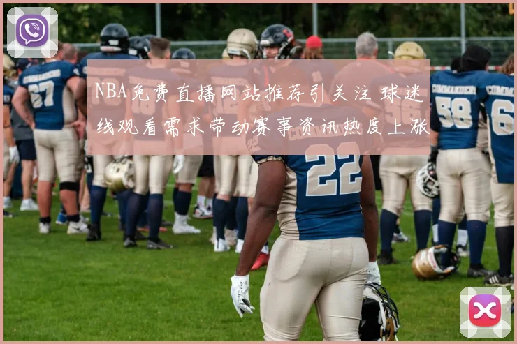 NBA免费直播网站推荐引关注 球迷线观看需求带动赛事资讯热度上涨