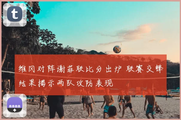 维冈对阵谢菲联比分出炉 联赛交锋结果揭示两队攻防表现