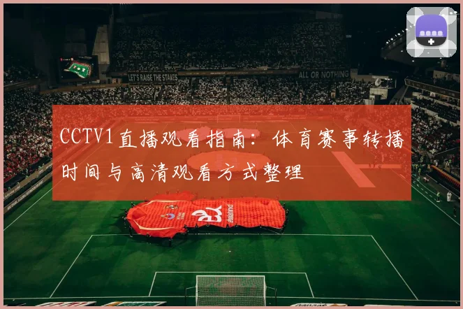CCTV1直播观看指南:体育赛事转播时间与高清观看方式整理