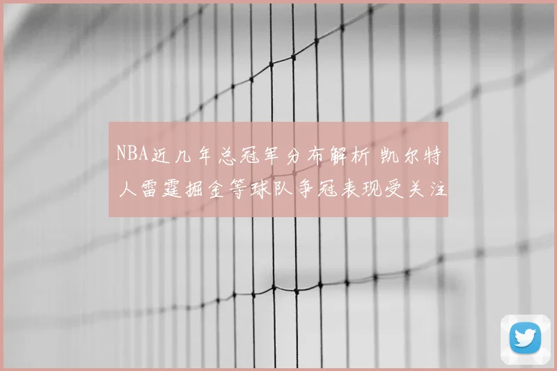 NBA近几年总冠军分布解析 凯尔特人雷霆掘金等球队争冠表现受关注