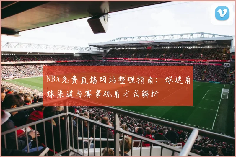 NBA免费直播网站整理指南：球迷看球渠道与赛事观看方式解析