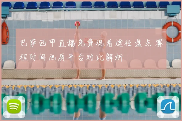 巴萨西甲直播免费观看途径盘点 赛程时间画质平台对比解析