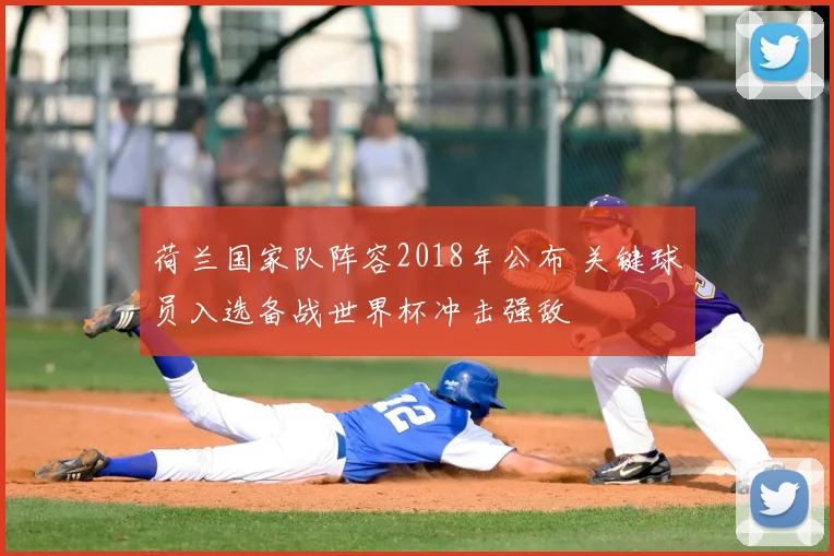 荷兰国家队阵容2018年公布 关键球员入选备战世界杯冲击强敌
