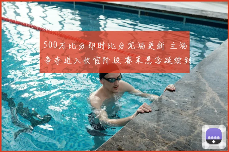 500万比分即时比分完场更新 主场争夺进入收官阶段 赛果悬念延续到