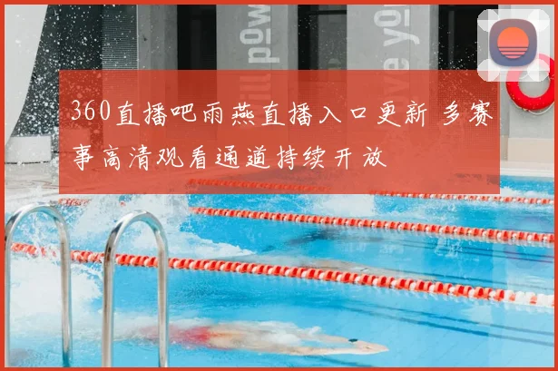 360直播吧雨燕直播入口更新 多赛事高清观看通道持续开放