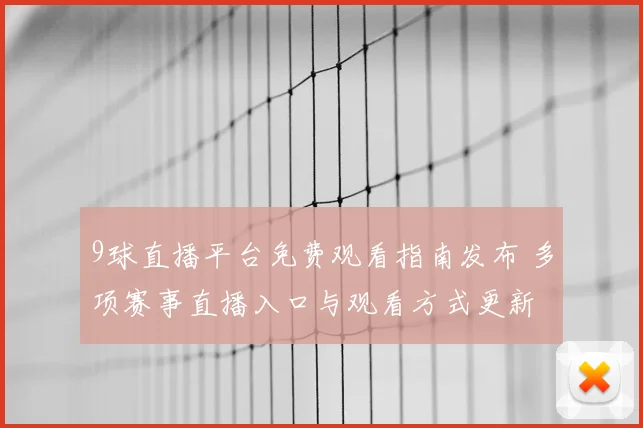 9球直播平台免费观看指南发布 多项赛事直播入口与观看方式更新