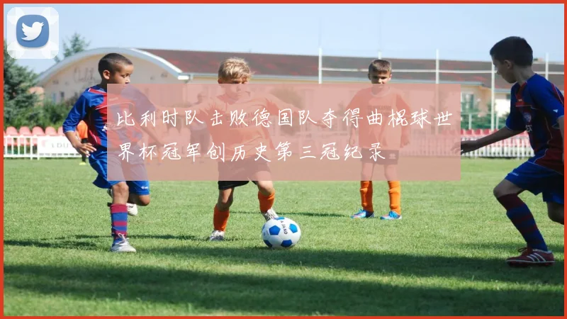 比利时队击败德国队夺得曲棍球世界杯冠军创历史第三冠纪录